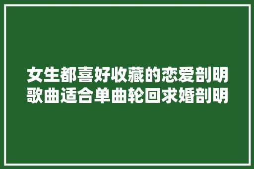 女生都喜好收藏的恋爱剖明歌曲适合单曲轮回求婚剖明歌曲