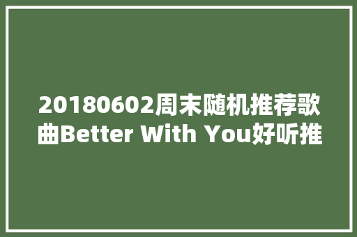 20180602周末随机推荐歌曲Better With You好听推荐