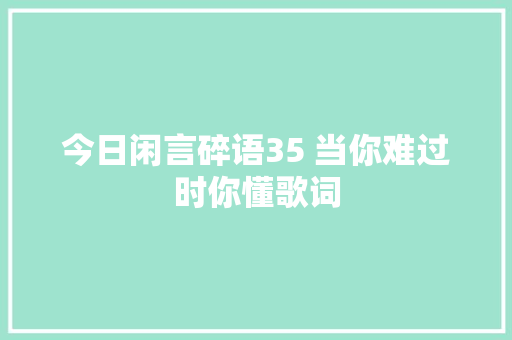 今日闲言碎语35 当你难过时你懂歌词