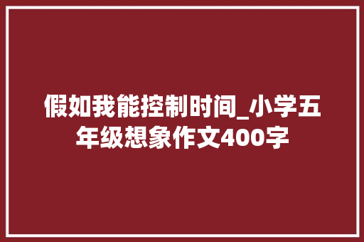假如我能控制时间_小学五年级想象作文400字