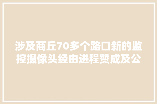 涉及商丘70多个路口新的监控摄像头经由进程赞成及公示后将启用