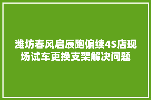 潍坊春风启辰跑偏续4S店现场试车更换支架解决问题