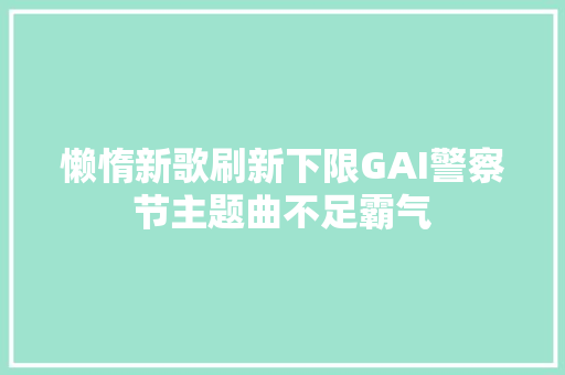 懒惰新歌刷新下限GAI警察节主题曲不足霸气