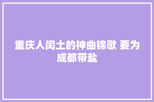 重庆人闰土的神曲锦歌 要为成都带盐