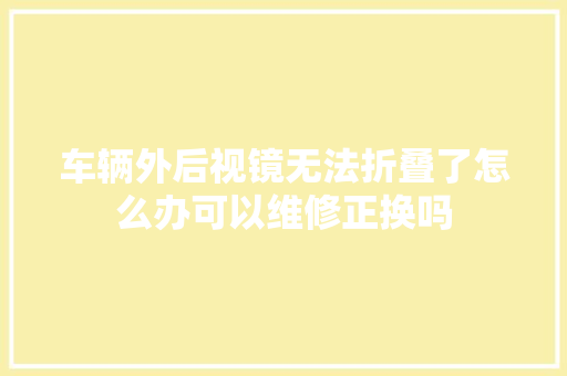 车辆外后视镜无法折叠了怎么办可以维修正换吗