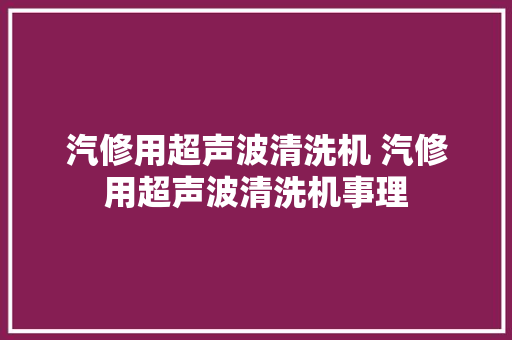 汽修用超声波清洗机 汽修用超声波清洗机事理