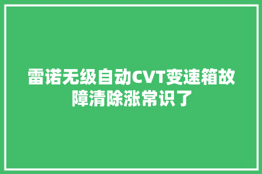 雷诺无级自动CVT变速箱故障清除涨常识了