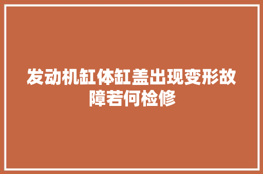发动机缸体缸盖出现变形故障若何检修