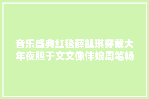 音乐盛典红毯薛凯琪穿戴大年夜胆于文文像伴娘周笔畅发型拉胯
