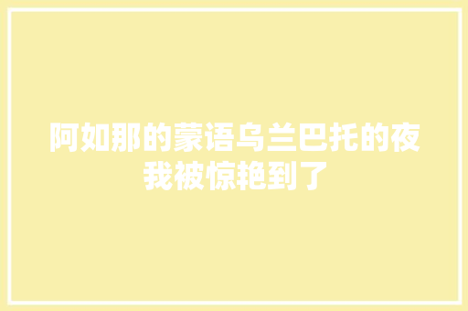 阿如那的蒙语乌兰巴托的夜我被惊艳到了