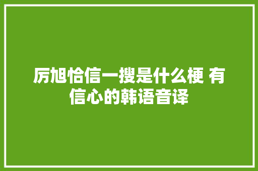 厉旭恰信一搜是什么梗 有信心的韩语音译