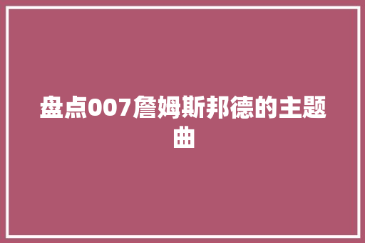 盘点007詹姆斯邦德的主题曲