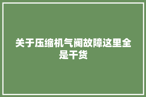 关于压缩机气阀故障这里全是干货