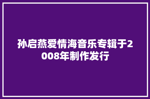 孙启燕爱情海音乐专辑于2008年制作发行