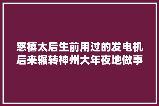 慈禧太后生前用过的发电机后来辗转神州大年夜地做事近百年