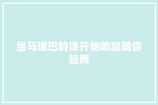 当马瑞巴韵律开始响起随你起舞