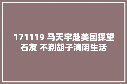 171119 马天宇赴美国探望石友 不剃胡子清闲生活
