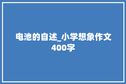 电池的自述_小学想象作文400字