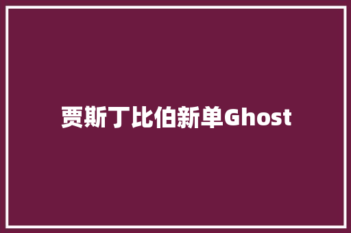 贾斯丁比伯新单Ghost