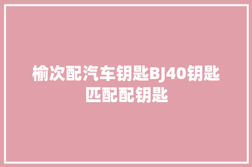 榆次配汽车钥匙BJ40钥匙匹配配钥匙