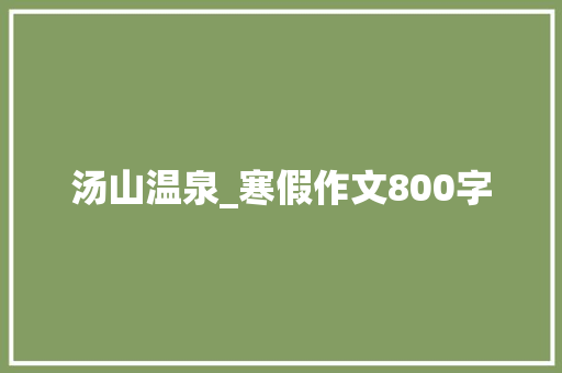 汤山温泉_寒假作文800字