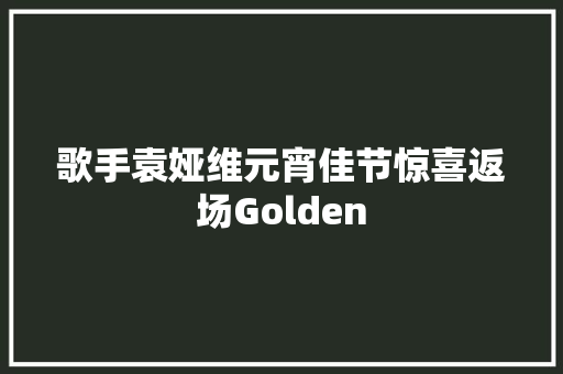 歌手袁娅维元宵佳节惊喜返场Golden
