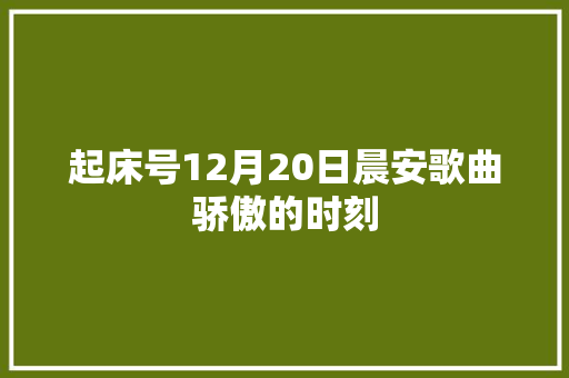 起床号12月20日晨安歌曲骄傲的时刻