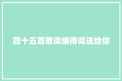 四十五首歌词编得词送给你