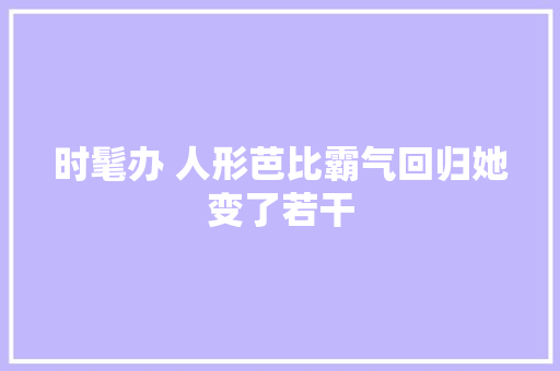 时髦办 人形芭比霸气回归她变了若干