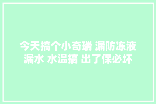 今天搞个小奇瑞 漏防冻液漏水 水温搞 出了保必坏