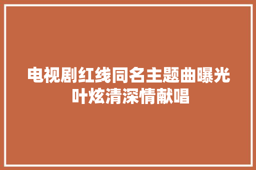 电视剧红线同名主题曲曝光 叶炫清深情献唱