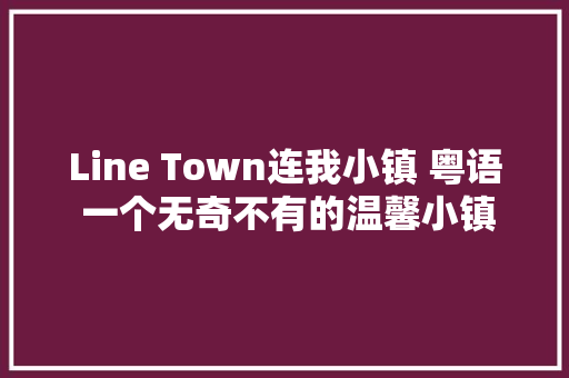 Line Town连我小镇 粤语 一个无奇不有的温馨小镇LINE TOWN