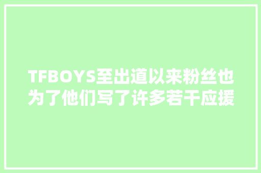 TFBOYS至出道以来粉丝也为了他们写了许多若干应援歌