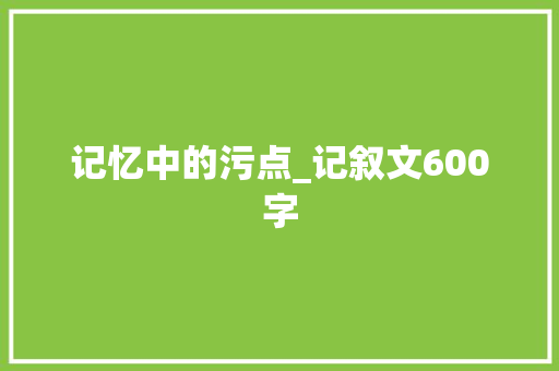 记忆中的污点_记叙文600字