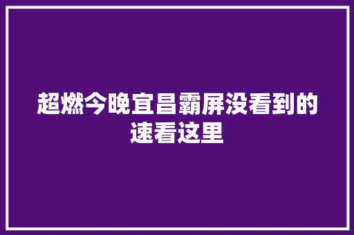超燃今晚宜昌霸屏没看到的速看这里