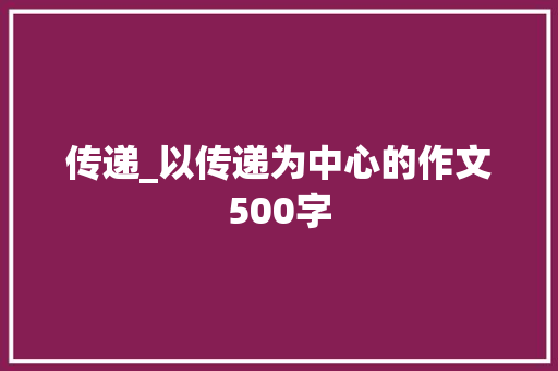 传递_以传递为中心的作文500字