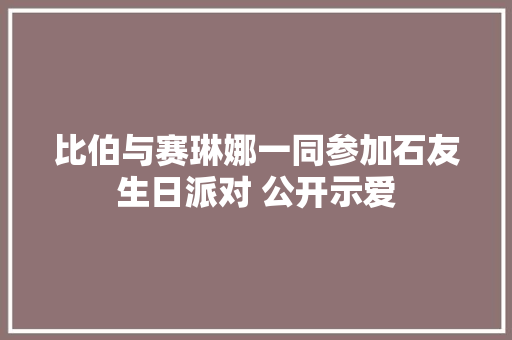 比伯与赛琳娜一同参加石友生日派对 公开示爱