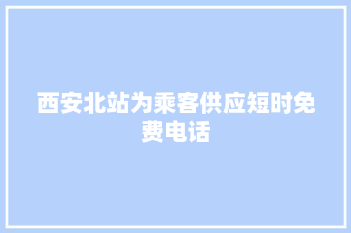 西安北站为乘客供应短时免费电话