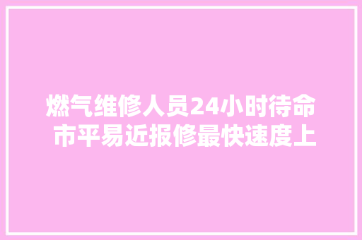 燃气维修人员24小时待命 市平易近报修最快速度上门
