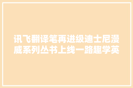 讯飞翻译笔再进级迪士尼漫威系列丛书上线一路趣学英语