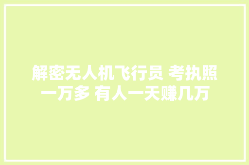 解密无人机飞行员 考执照一万多 有人一天赚几万