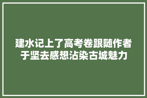 建水记上了高考卷跟随作者于坚去感想沾染古城魅力