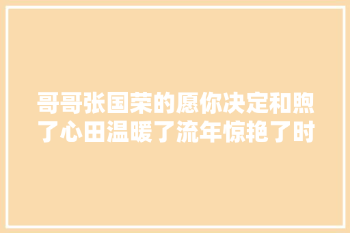 哥哥张国荣的愿你决定和煦了心田温暖了流年惊艳了时光