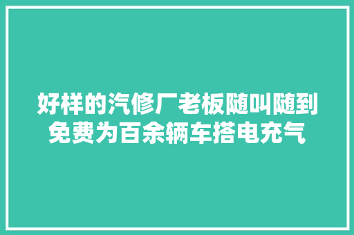 好样的汽修厂老板随叫随到免费为百余辆车搭电充气