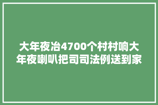 大年夜冶4700个村村响大年夜喇叭把司司法例送到家
