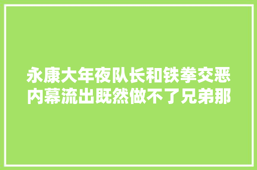 永康大年夜队长和铁拳交恶内幕流出既然做不了兄弟那就誓去世相对