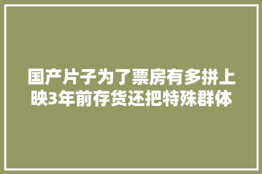 国产片子为了票房有多拼上映3年前存货还把特殊群体当噱头