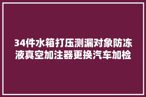34件水箱打压测漏对象防冻液真空加注器更换汽车加检仪抽
