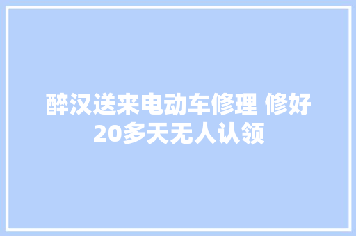 醉汉送来电动车修理 修好20多天无人认领
