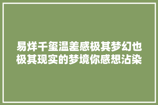 易烊千玺温差感极其梦幻也极其现实的梦境你感想沾染到了吗